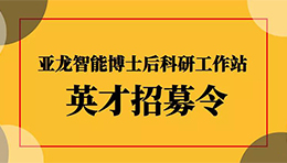 招贤纳士 | 亚龙智能-国家级博士后科研工作站诚聘博士后入站