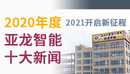 @所有人：2020年度亚龙智能十大新闻发布！2021开启新征